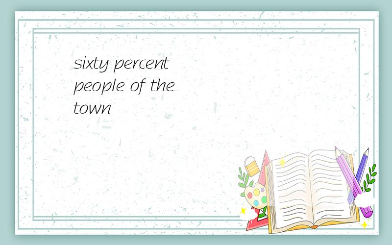 sixty percent people of the town