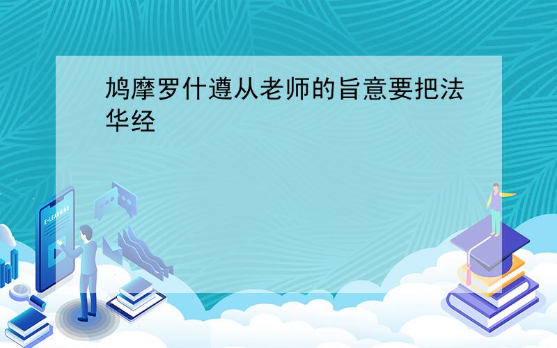 鸠摩罗什遵从老师的旨意要把法华经