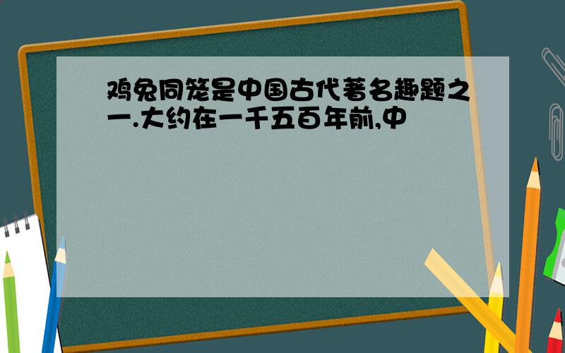 鸡兔同笼是中国古代著名趣题之一.大约在一千五百年前,中