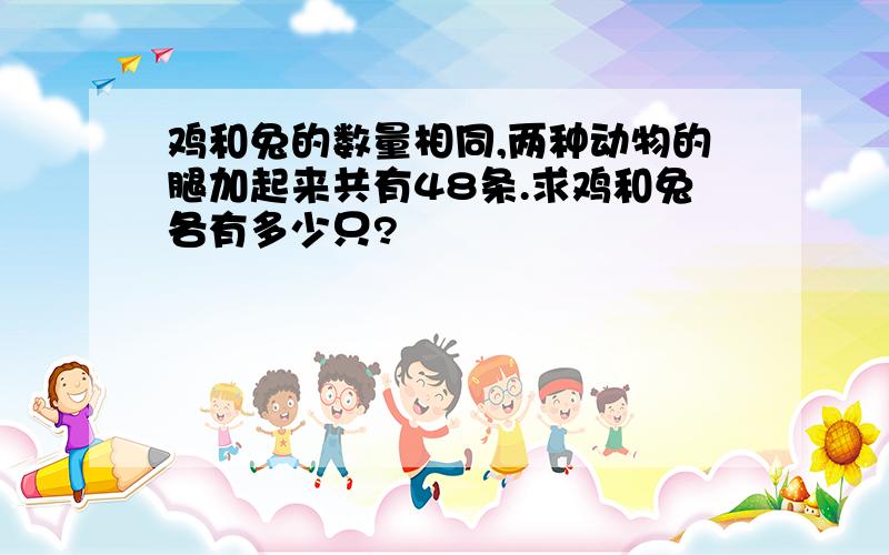 鸡和兔的数量相同,两种动物的腿加起来共有48条.求鸡和兔各有多少只?