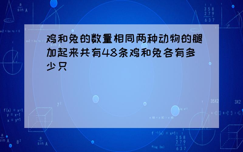 鸡和兔的数量相同两种动物的腿加起来共有48条鸡和兔各有多少只