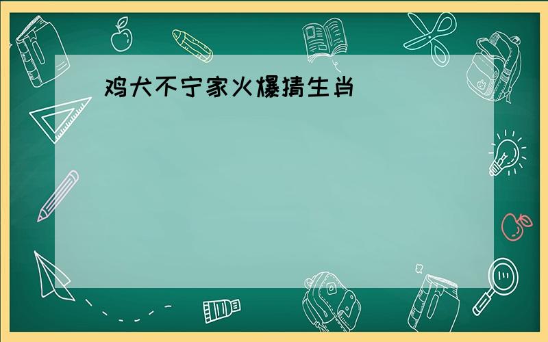 鸡犬不宁家火爆猜生肖