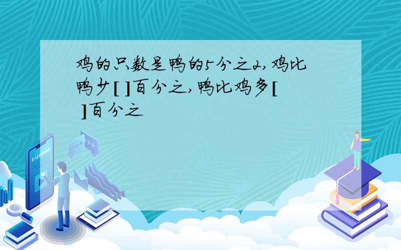 鸡的只数是鸭的5分之2,鸡比鸭少[ ]百分之,鸭比鸡多[ ]百分之