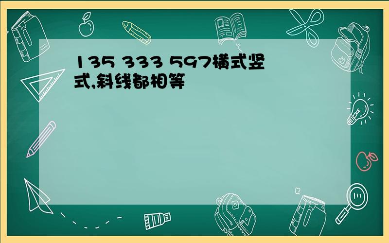 135 333 597横式竖式,斜线都相等