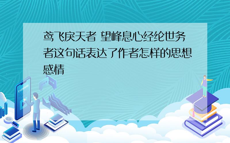 鸢飞戾天者 望峰息心经纶世务者这句话表达了作者怎样的思想感情