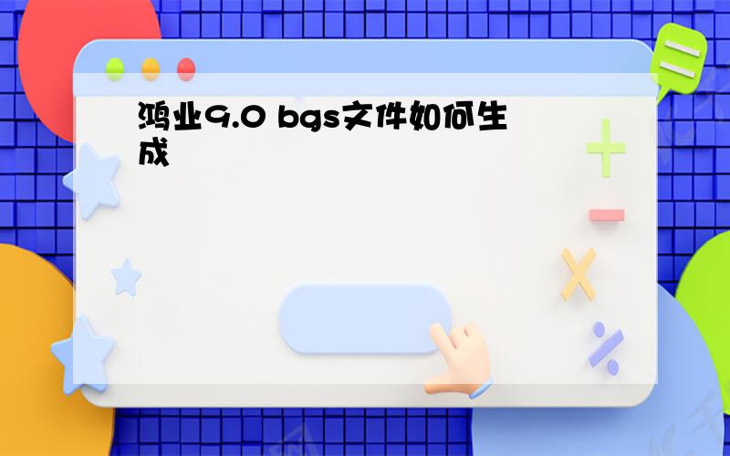 鸿业9.0 bgs文件如何生成