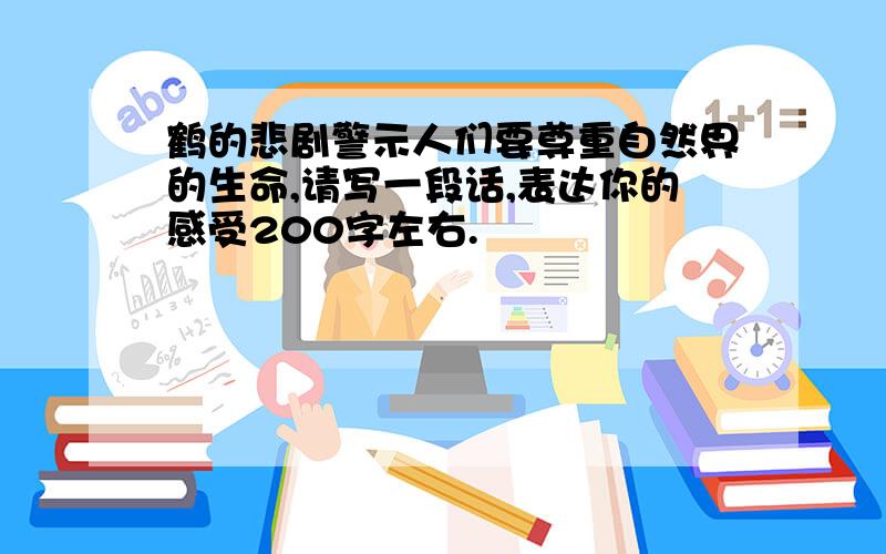 鹤的悲剧警示人们要尊重自然界的生命,请写一段话,表达你的感受200字左右.