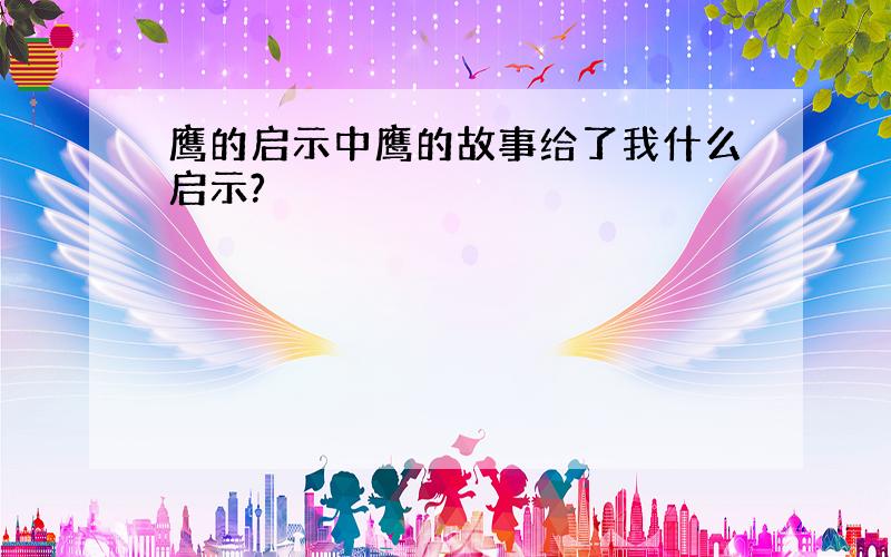 鹰的启示中鹰的故事给了我什么启示?