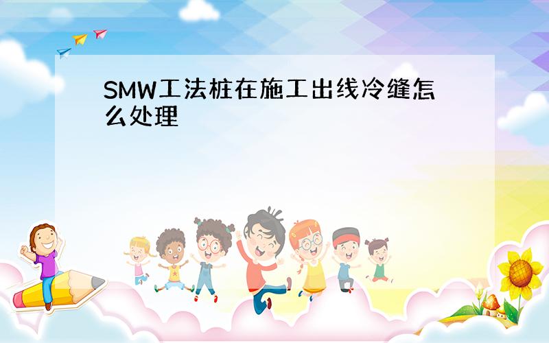 SMW工法桩在施工出线冷缝怎么处理