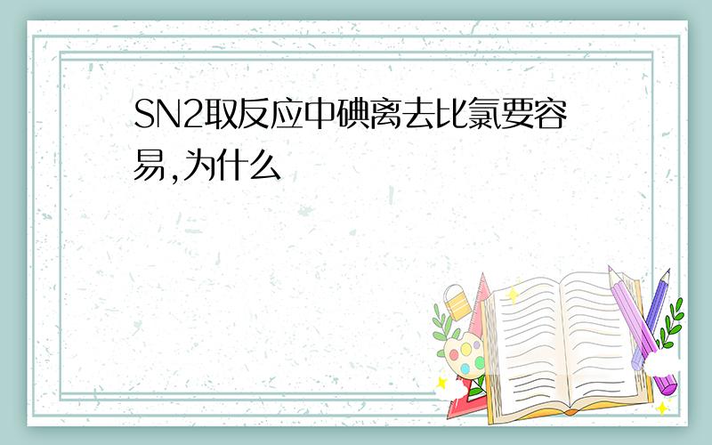 SN2取反应中碘离去比氯要容易,为什么