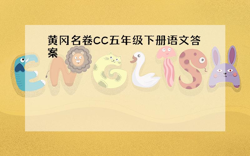 黄冈名卷CC五年级下册语文答案