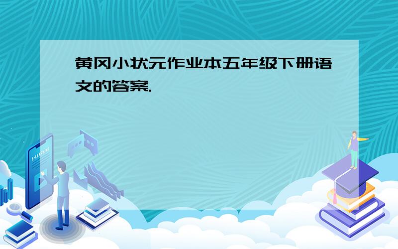 黄冈小状元作业本五年级下册语文的答案.