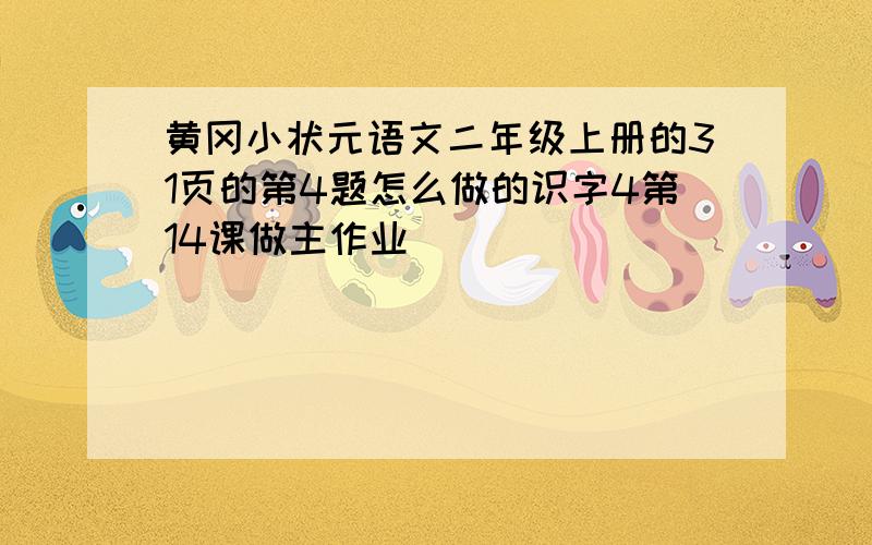 黄冈小状元语文二年级上册的31页的第4题怎么做的识字4第14课做主作业