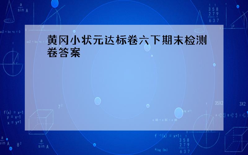 黄冈小状元达标卷六下期末检测卷答案