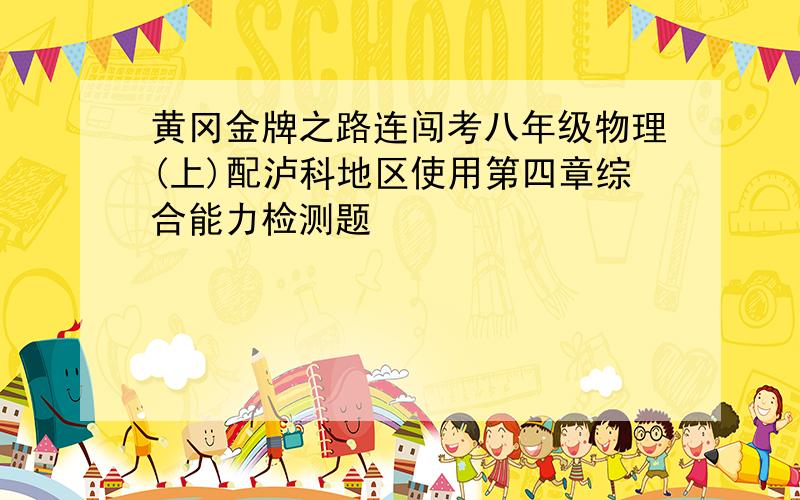 黄冈金牌之路连闯考八年级物理(上)配泸科地区使用第四章综合能力检测题