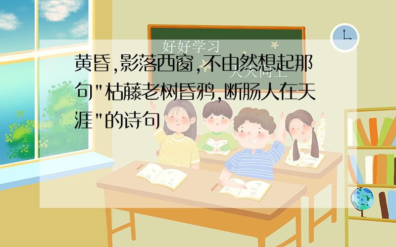 黄昏,影落西窗,不由然想起那句"枯藤老树昏鸦,断肠人在天涯"的诗句