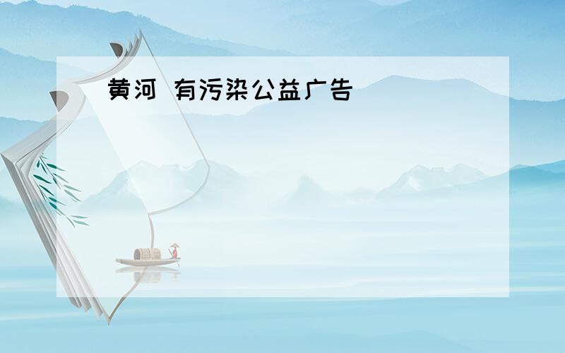 黄河 有污染公益广告