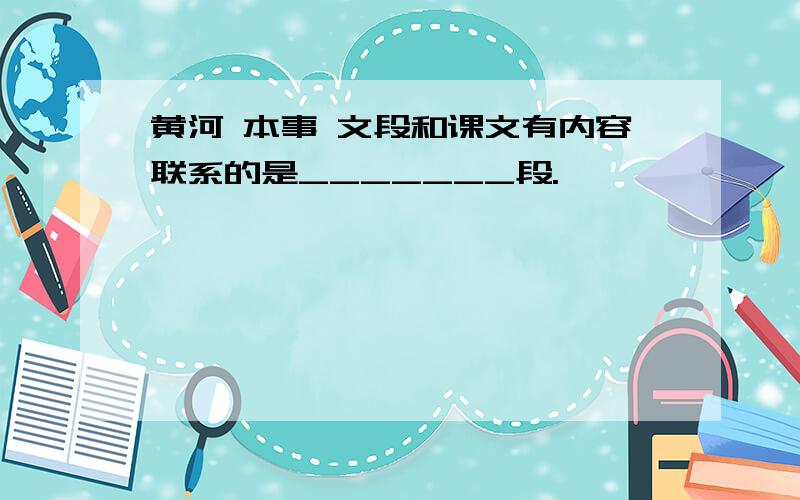 黄河 本事 文段和课文有内容联系的是_______段.