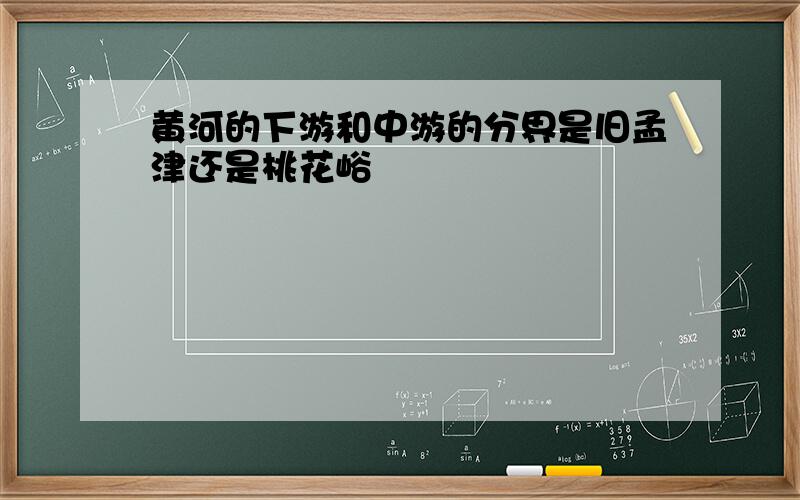 黄河的下游和中游的分界是旧孟津还是桃花峪