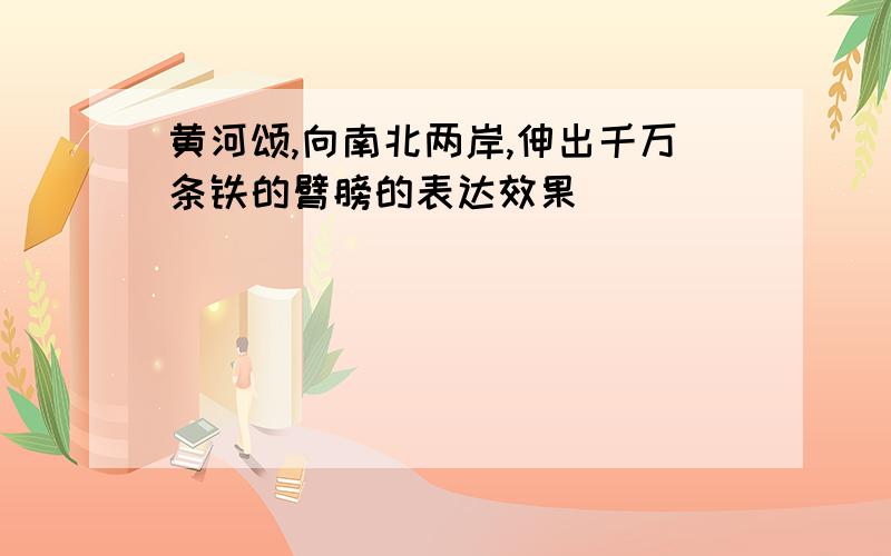 黄河颂,向南北两岸,伸出千万条铁的臂膀的表达效果