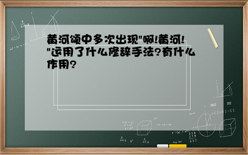 黄河颂中多次出现"啊!黄河!"运用了什么修辞手法?有什么作用?