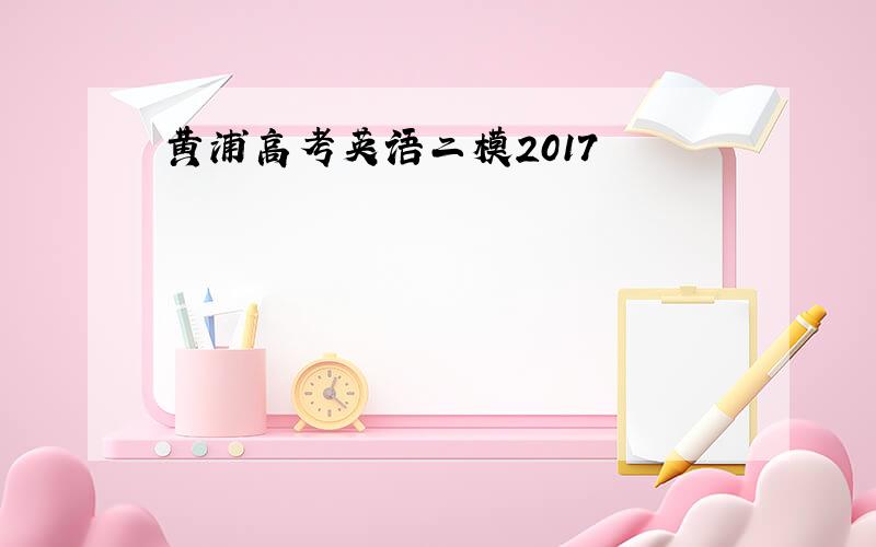 黄浦高考英语二模2017