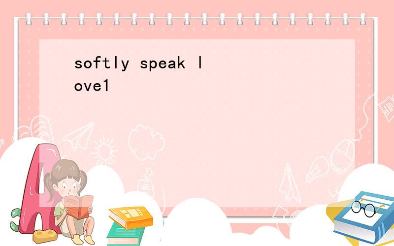 softly speak love1