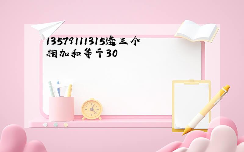 13579111315选三个相加和等于30