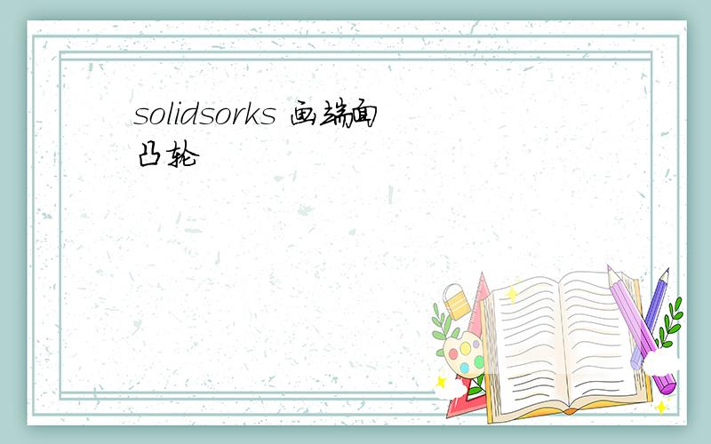 solidsorks 画端面凸轮