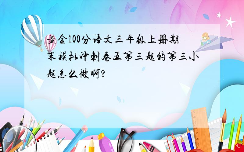 黄金100分语文三年级上册期末模拟冲刺卷五第三题的第三小题怎么做啊?