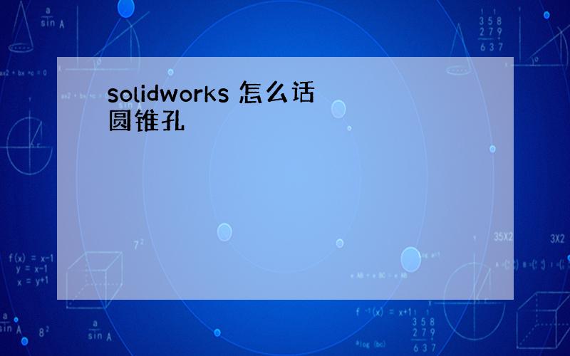 solidworks 怎么话圆锥孔