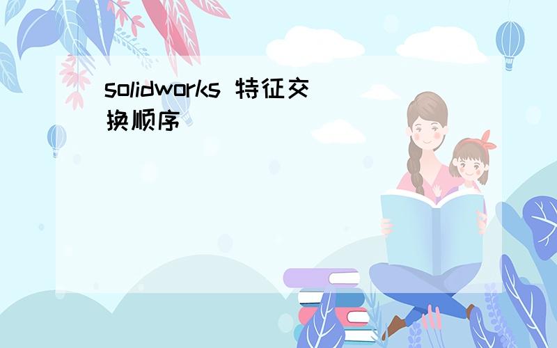 solidworks 特征交换顺序