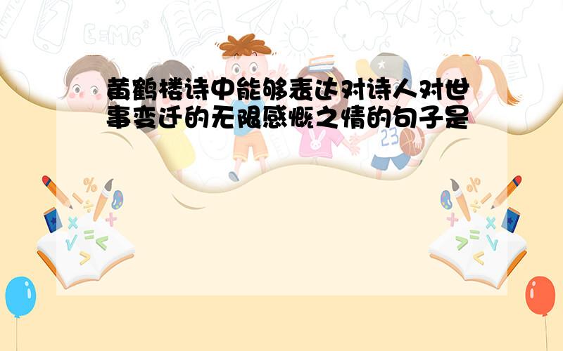 黄鹤楼诗中能够表达对诗人对世事变迁的无限感慨之情的句子是