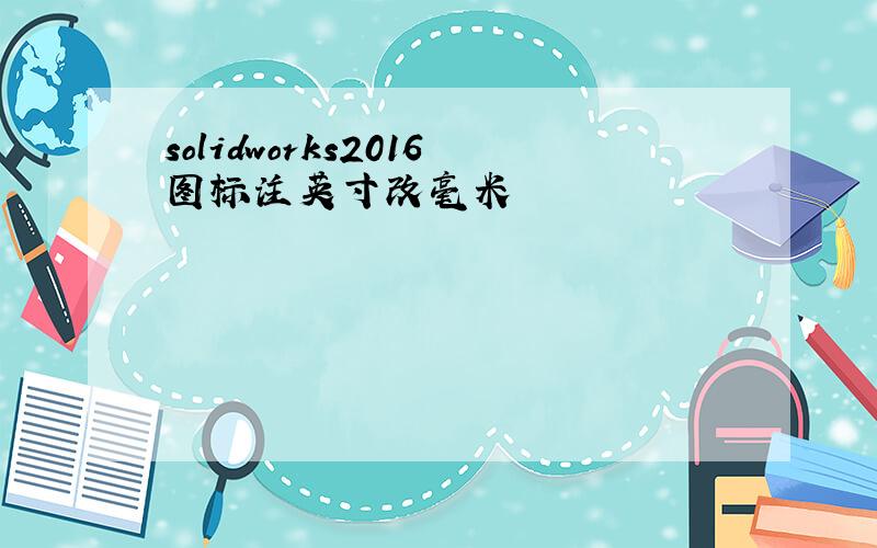 solidworks2016图标注英寸改毫米