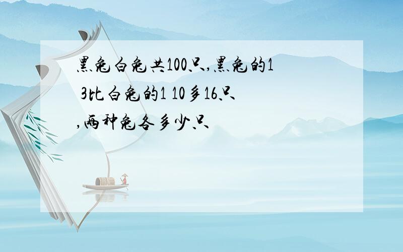 黑兔白兔共100只,黑兔的1 3比白兔的1 10多16只,两种兔各多少只