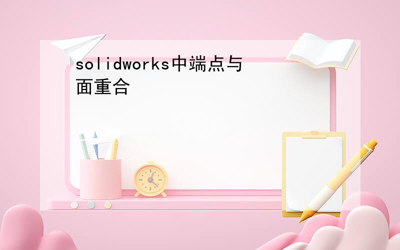 solidworks中端点与面重合