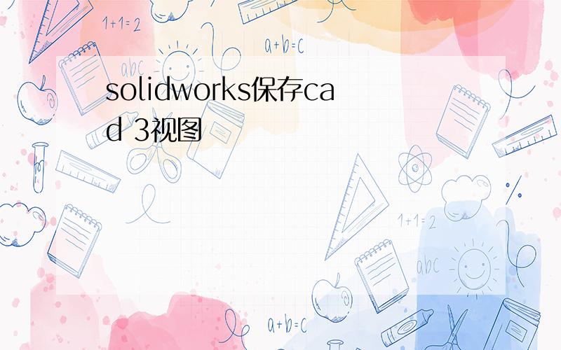 solidworks保存cad 3视图