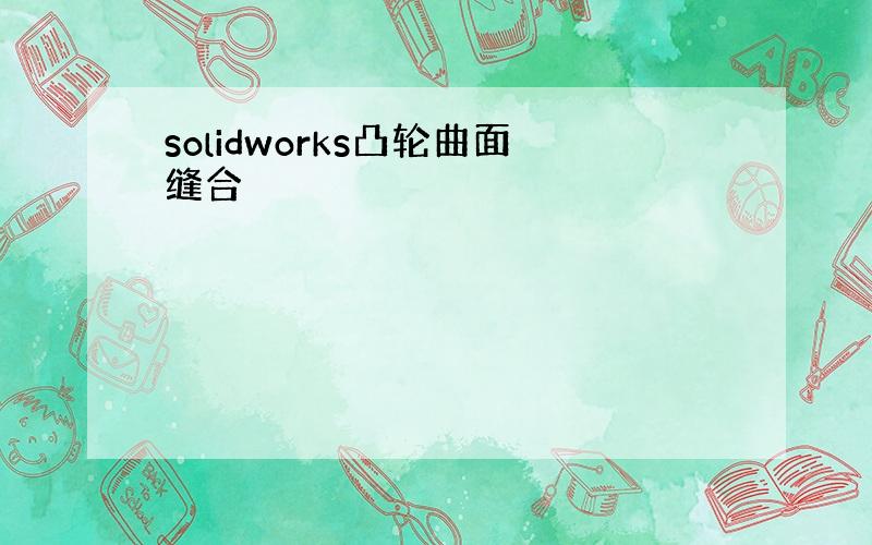 solidworks凸轮曲面缝合