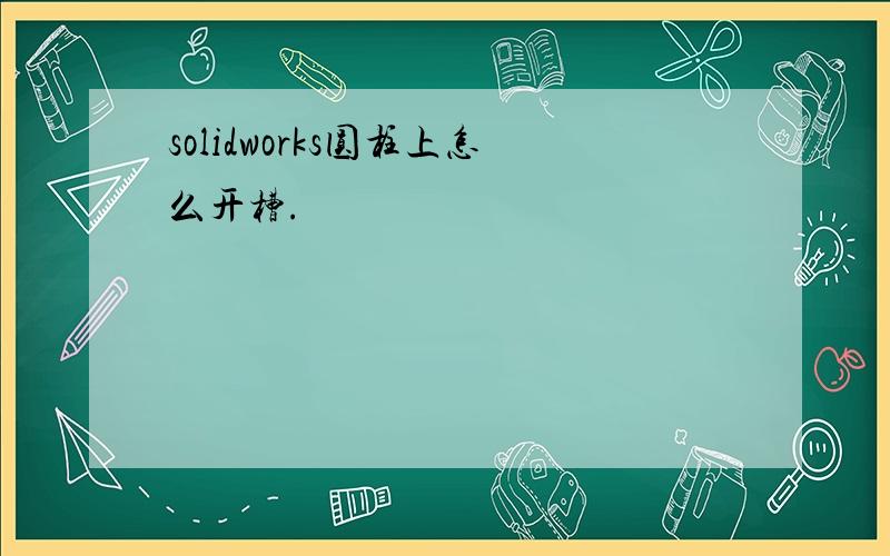 solidworks圆柱上怎么开槽.