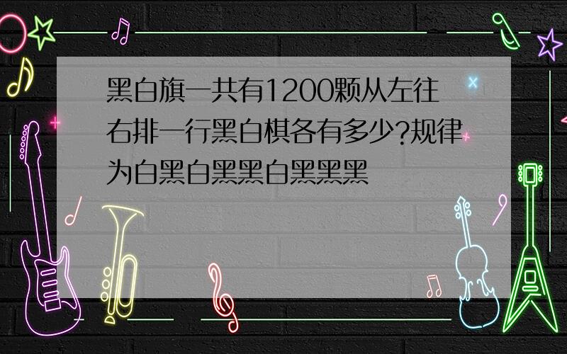 黑白旗一共有1200颗从左往右排一行黑白棋各有多少?规律为白黑白黑黑白黑黑黑