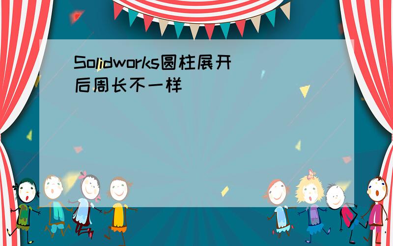 Solidworks圆柱展开后周长不一样