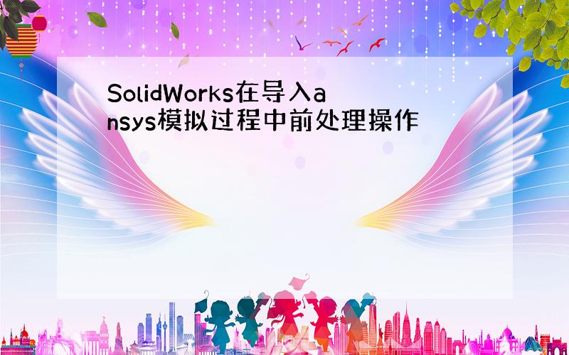 SolidWorks在导入ansys模拟过程中前处理操作