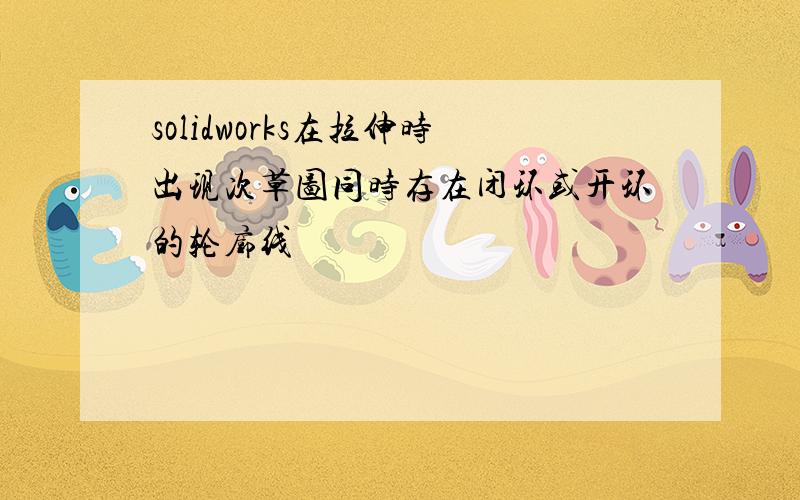 solidworks在拉伸时出现次草图同时存在闭环或开环的轮廓线