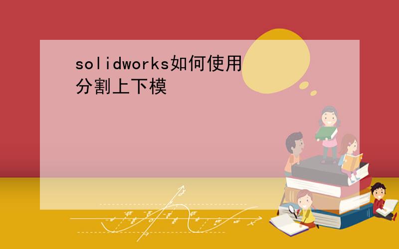 solidworks如何使用分割上下模