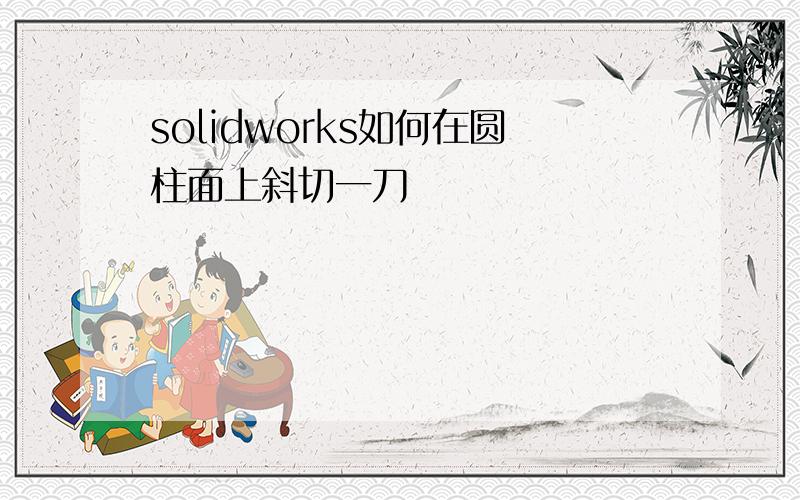 solidworks如何在圆柱面上斜切一刀