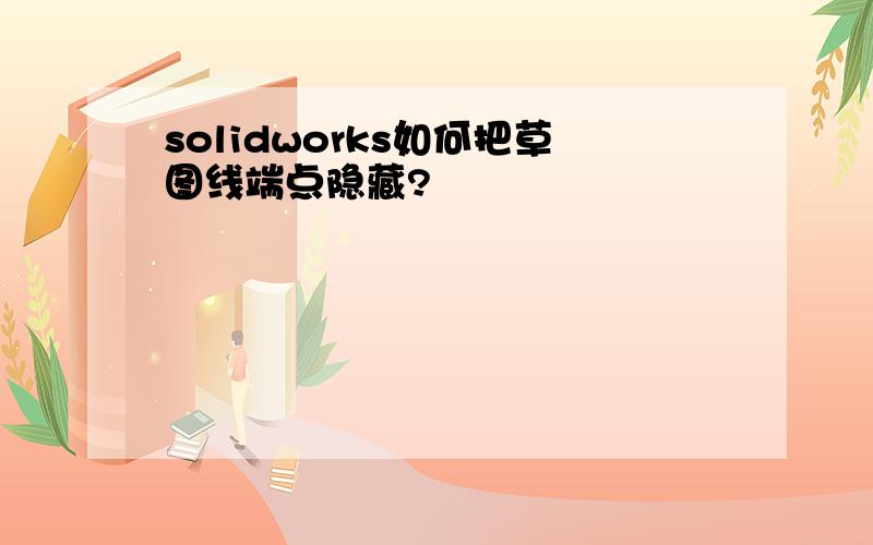 solidworks如何把草图线端点隐藏?