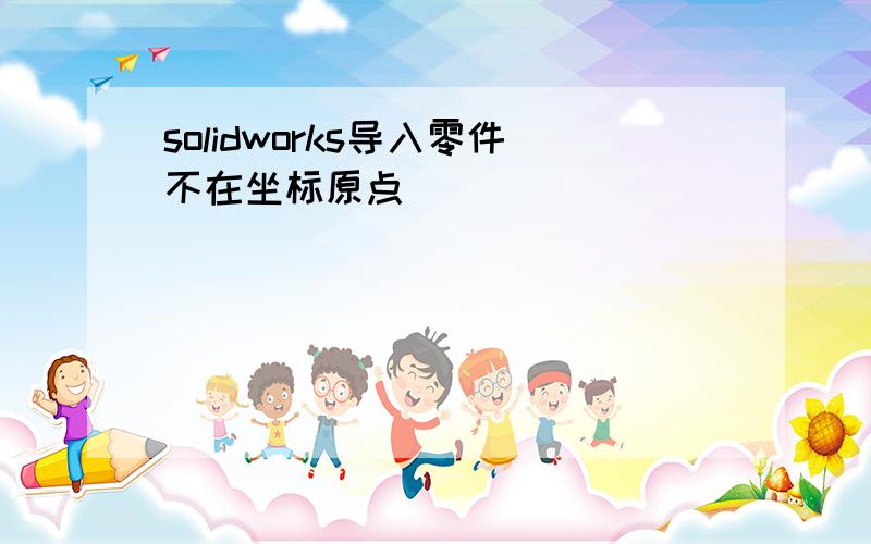 solidworks导入零件不在坐标原点