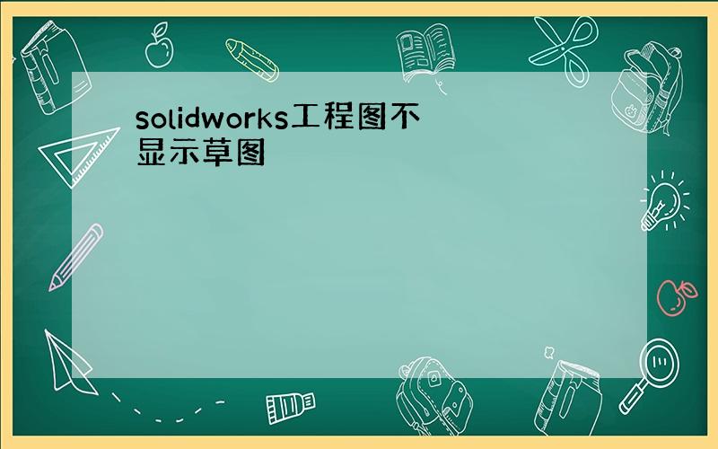 solidworks工程图不显示草图