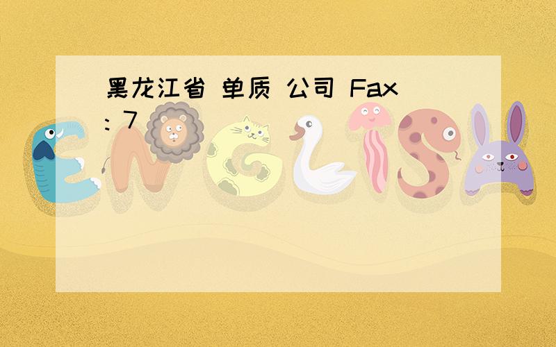 黑龙江省 单质 公司 Fax: 7