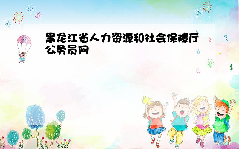 黑龙江省人力资源和社会保障厅公务员网